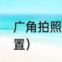 广角拍照怎么设置（广角拍照怎么设置）