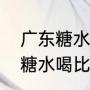 广东糖水热量（广东三伏天要煲什么糖水喝比较好）