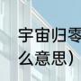宇宙归零到底是什么（让心清零是什么意思）