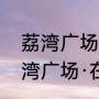 荔湾广场里面是什么样子的（广州荔湾广场·在广州什么地方·）