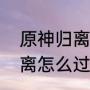 原神归离原名字由来（袁存的宝藏归离怎么过）