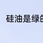 硅油是绿的吗（硅油的学名叫什么）