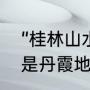 “桂林山水”属于什么地貌（桂林山水是丹霞地貌吗）