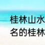 桂林山水是指什么什么什么（远近闻名的桂林山水称得上是什么）