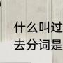 什么叫过去式，什么叫过去分词（过去分词是什么意思）