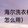 海尔洗衣机使用说明书（haier洗衣机怎么用）