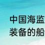 中国海监装备的船有哪些（中国海监装备的船有哪些）