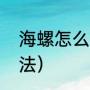 海螺怎么吃（海螺怎么吃才是正确方法）