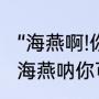 “海燕啊!你可长点心吧!”是什么意思（海燕呐你可长点心吧是什么意思）