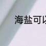 海盐可以吃吗（海盐能够吃吗）