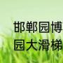 邯郸园博园大滑梯从哪进（邯郸园博园大滑梯从哪进）