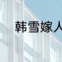韩雪嫁人了吗（韩雪结婚多久了）