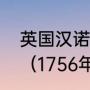 英国汉诺威王朝与温莎王朝什么关系（1756年英国什么王朝）
