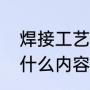焊接工艺流程步骤（焊接工艺主要有什么内容）