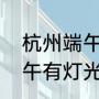 杭州端午节亲子游去哪里玩（杭州端午有灯光秀吗）