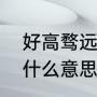 好高骛远的意思是什么（好高骛远是什么意思）
