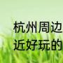 杭州周边夜游景点推荐（杭州机场附近好玩的地方）