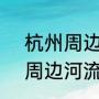杭州周边2天一夜适合去哪玩（杭州周边河流）