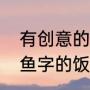 有创意的家宴名字（想要取一个带有鱼字的饭店名）