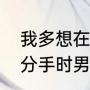 我多想在梦里再见你一面是什么歌（分手时男的想再见一面是想减轻）