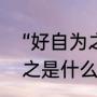 “好自为之”到底是什么意思（好自为之是什么意思是什么）