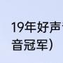 19年好声音冠军会是谁（2019年好声音冠军）