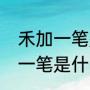 禾加一笔是什么字共12个字（禾加上一笔是什么字）