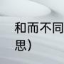 和而不同的解释（和而不同是什么意思）