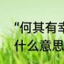 “何其有幸”是什么意思（何其有幸是什么意思）