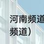 河南频道是哪个台（河南卫视是几号频道）