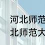 河北师范大学怎么样在全国排名（河北师范大学为什么在河北受重视）