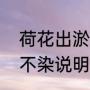 荷花出淤泥而不染的意思（出淤泥而不染说明了荷花的什么品质）