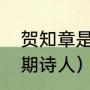 贺知章是哪个朝代的诗人（唐朝各时期诗人）
