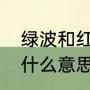 绿波和红波哪个好（红波关注信号是什么意思）