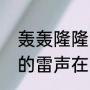 轰轰隆隆的雷鸣声是哪首歌（轰隆隆的雷声在我的窗前什么歌）
