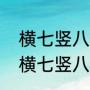 横七竖八照样子写词语互为反义词（横七竖八的横和竖互为近义词）