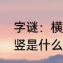 字谜：横七竖八（打一字）（七横八竖是什么字脑筋急转弯）