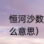 恒河沙数是什么意思（恒河沙数是什么意思）