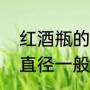 红酒瓶的标准尺寸是多少（红酒瓶的直径一般多少）