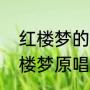 红楼梦的《红豆曲》歌词（红豆曲红楼梦原唱）
