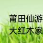 莆田仙游为什么是红木之乡（上海最大红木家具市场）
