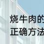 烧牛肉的正确方法与配料（烧牛肉的正确方法与配料）