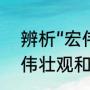 辨析“宏伟”与“雄伟”有什么不同（宏伟壮观和雄伟壮观的区别）