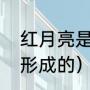 红月亮是怎么形成的（红月亮是怎么形成的）