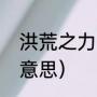 洪荒之力什么意思（洪荒之力是什么意思）