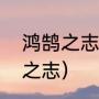 鸿鹄之志是什么意思（为什么说鸿鹄之志）