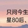 只问今生恋沧溟杀青时间（有哪些明星80后、90后、00后都认识）