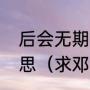 后会无期邓紫棋这首歌唱的是什么意思（求邓紫棋的后会无期歌词）