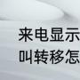 来电显示转移来电怎么回事（手机呼叫转移怎么回事）