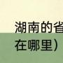 湖南的省会城市是哪个（湖南省省会在哪里）